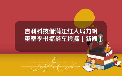 吉利科技借满江红入局力帆重整李书福搭车捡漏【新闻】