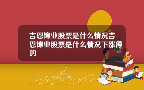 吉恩镍业股票是什么情况吉恩镍业股票是什么情况下涨停的