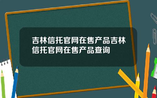 吉林信托官网在售产品吉林信托官网在售产品查询