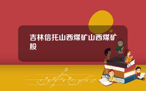 吉林信托山西煤矿山西煤矿股
