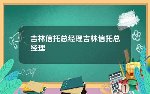 吉林信托总经理吉林信托总经理