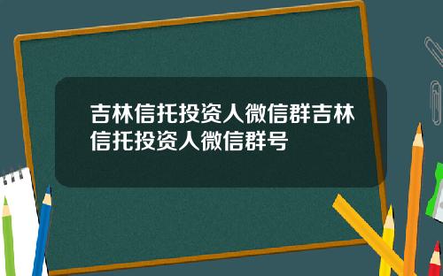 吉林信托投资人微信群吉林信托投资人微信群号
