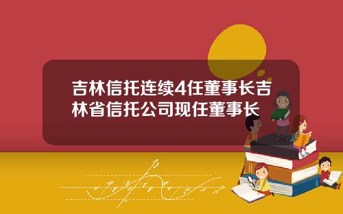 吉林信托连续4任董事长吉林省信托公司现任董事长
