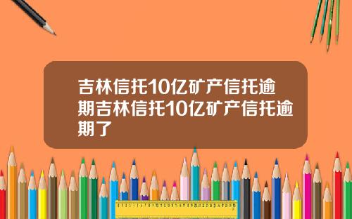 吉林信托10亿矿产信托逾期吉林信托10亿矿产信托逾期了