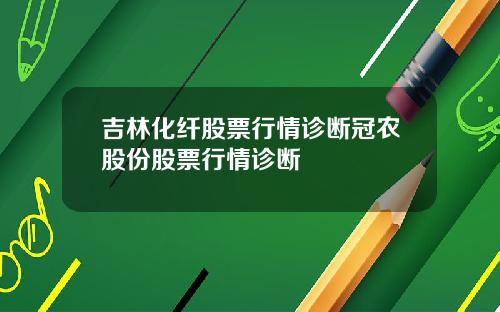 吉林化纤股票行情诊断冠农股份股票行情诊断
