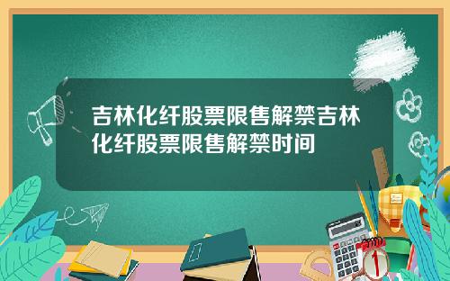 吉林化纤股票限售解禁吉林化纤股票限售解禁时间
