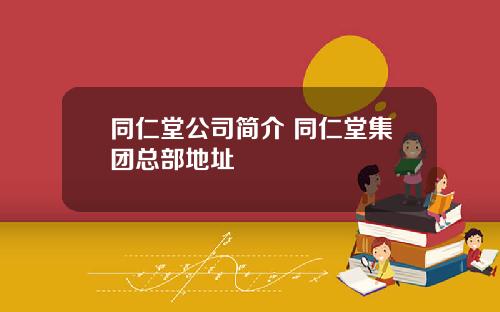 同仁堂公司简介 同仁堂集团总部地址