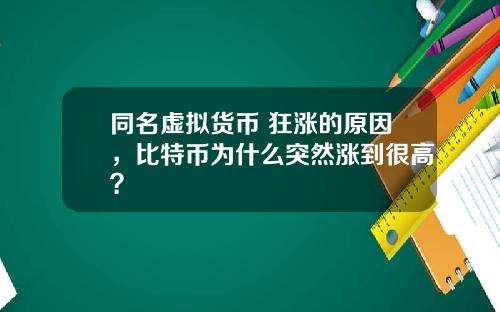 同名虚拟货币 狂涨的原因，比特币为什么突然涨到很高？