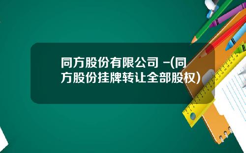 同方股份有限公司 -(同方股份挂牌转让全部股权)