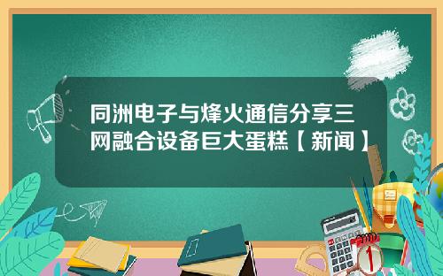 同洲电子与烽火通信分享三网融合设备巨大蛋糕【新闻】