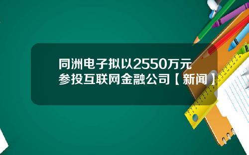 同洲电子拟以2550万元参投互联网金融公司【新闻】