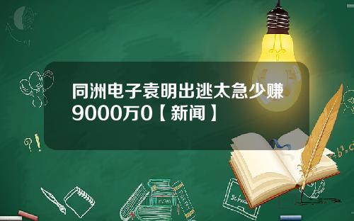 同洲电子袁明出逃太急少赚9000万0【新闻】