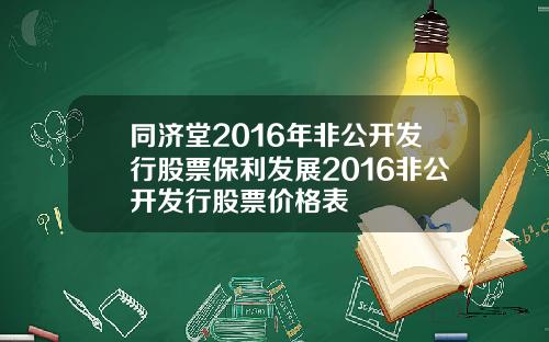 同济堂2016年非公开发行股票保利发展2016非公开发行股票价格表