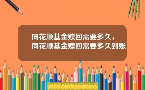 同花顺基金赎回需要多久，同花顺基金赎回需要多久到账