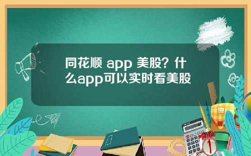 同花顺 app 美股？什么app可以实时看美股