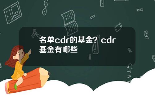 名单cdr的基金？cdr基金有哪些