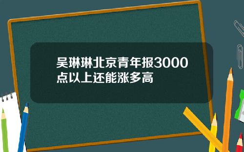 吴琳琳北京青年报3000点以上还能涨多高