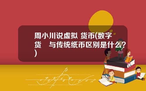 周小川说虚拟 货币(数字货帀与传统纸币区别是什么？)