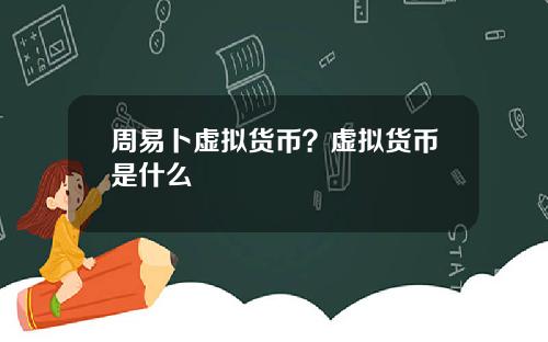 周易卜虚拟货币？虚拟货币是什么