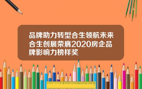 品牌助力转型合生领航未来合生创展荣膺2020房企品牌影响力榜样奖
