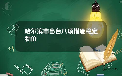 哈尔滨市出台八项措施稳定物价