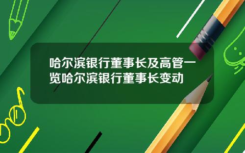 哈尔滨银行董事长及高管一览哈尔滨银行董事长变动