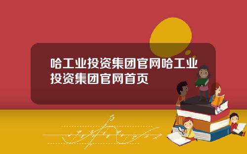 哈工业投资集团官网哈工业投资集团官网首页