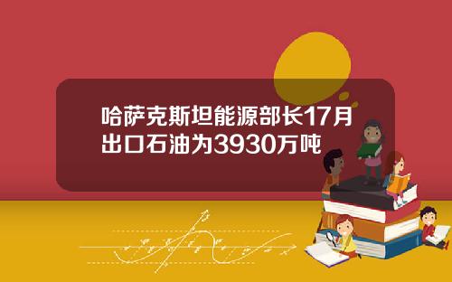 哈萨克斯坦能源部长17月出口石油为3930万吨