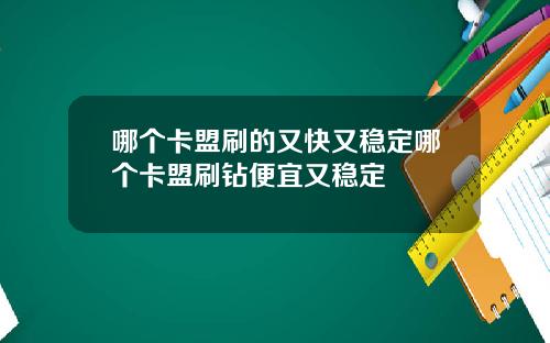 哪个卡盟刷的又快又稳定哪个卡盟刷钻便宜又稳定