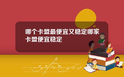 哪个卡盟最便宜又稳定哪家卡盟便宜稳定