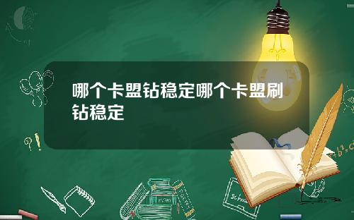 哪个卡盟钻稳定哪个卡盟刷钻稳定