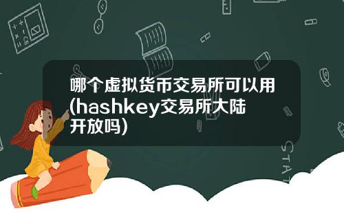 哪个虚拟货币交易所可以用(hashkey交易所大陆开放吗)
