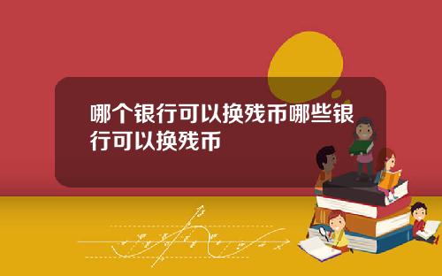 哪个银行可以换残币哪些银行可以换残币