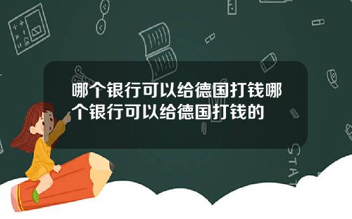 哪个银行可以给德国打钱哪个银行可以给德国打钱的