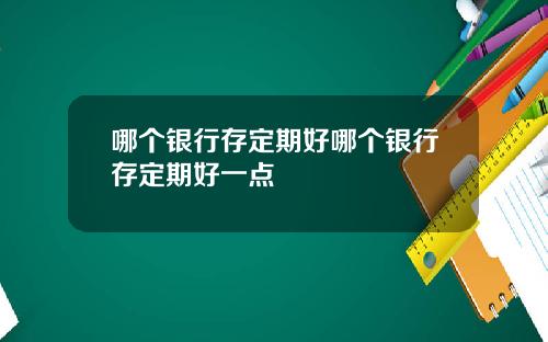 哪个银行存定期好哪个银行存定期好一点