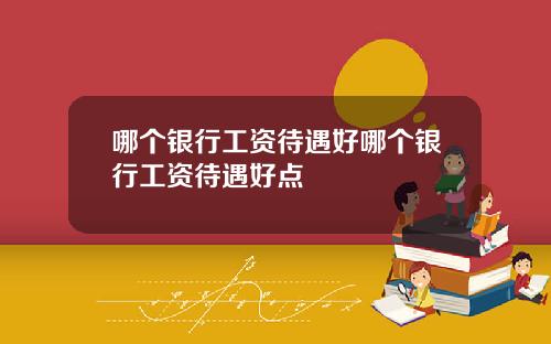 哪个银行工资待遇好哪个银行工资待遇好点