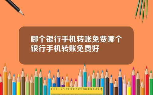 哪个银行手机转账免费哪个银行手机转账免费好
