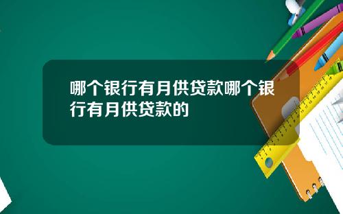 哪个银行有月供贷款哪个银行有月供贷款的