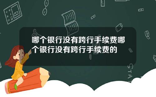哪个银行没有跨行手续费哪个银行没有跨行手续费的