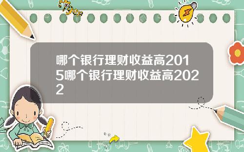 哪个银行理财收益高2015哪个银行理财收益高2022