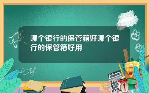哪个银行的保管箱好哪个银行的保管箱好用
