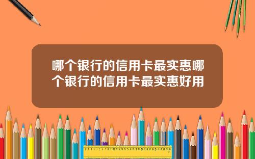 哪个银行的信用卡最实惠哪个银行的信用卡最实惠好用