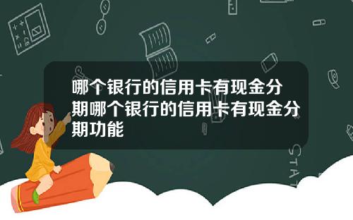 哪个银行的信用卡有现金分期哪个银行的信用卡有现金分期功能