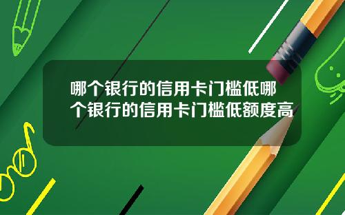 哪个银行的信用卡门槛低哪个银行的信用卡门槛低额度高