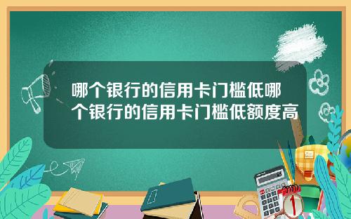 哪个银行的信用卡门槛低哪个银行的信用卡门槛低额度高