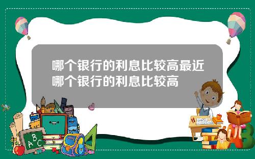 哪个银行的利息比较高最近哪个银行的利息比较高