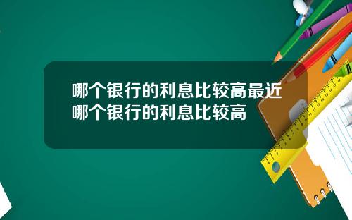 哪个银行的利息比较高最近哪个银行的利息比较高