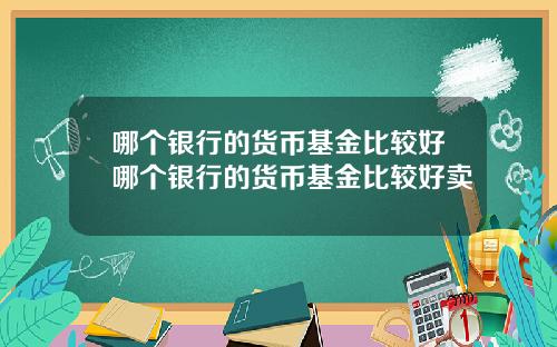 哪个银行的货币基金比较好哪个银行的货币基金比较好卖