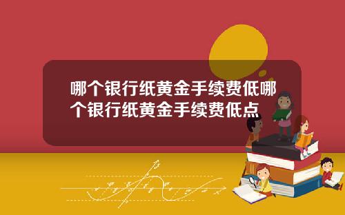 哪个银行纸黄金手续费低哪个银行纸黄金手续费低点
