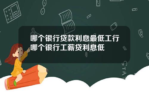 哪个银行贷款利息最低工行哪个银行工薪贷利息低